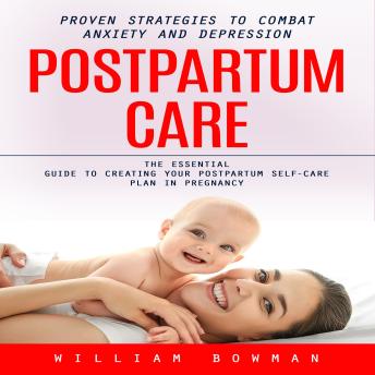 Postpartum Care: Proven Strategies to Combat Anxiety and Depression (The Essential Guide to Creating Your Postpartum Self-care Plan in Pregnancy)