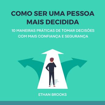 [Portuguese] - Como Ser Uma Pessoa Mais Decidida: 10 Maneiras Práticas de Tomar Decisões com Mais Confiança e Segurança