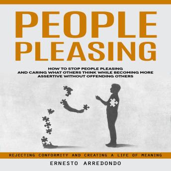 People Pleasing: Rejecting Conformity and Creating a Life of Meaning (How to Stop People Pleasing and Caring What Others Think While Becoming More Assertive Without Offending Others)