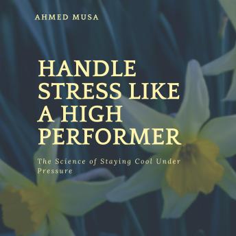 Handle Stress Like a High Performer: The Science of Staying Cool Under Pressure