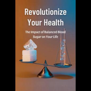 Revolutionize Your Health: The Impact of Balanced Blood Sugar on Your Life