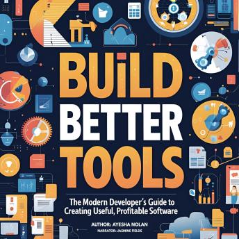 Build Better Tools: The Modern Developer’s Guide to Creating Useful, Profitable Software