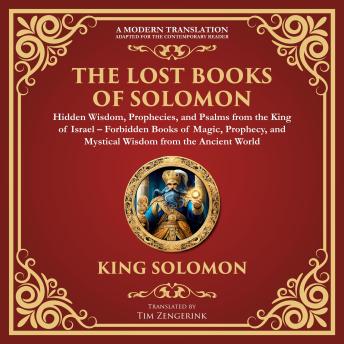 The Lost Books of Solomon – Hidden Wisdom, Prophecies, and Psalms from the King of Israel: Forbidden Books of Magic, Prophecy, and Mystical Wisdom from the Ancient World - A Modern Translation - Adapted for the Contemporary Reader