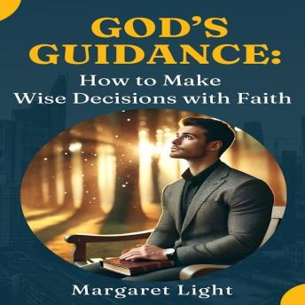 God’s Guidance:  How to Make Wise Decisions with Faith