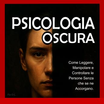 [Italian] - Psicologia Oscura: Come Leggere, Manipolare e Controllare le Persone Senza che se ne Accorgano.: Padroneggia la manipolazione mentale, il controllo emotivo, la persuasione, il linguaggio del corpo, la PNL e le tecniche segrete per influenzare