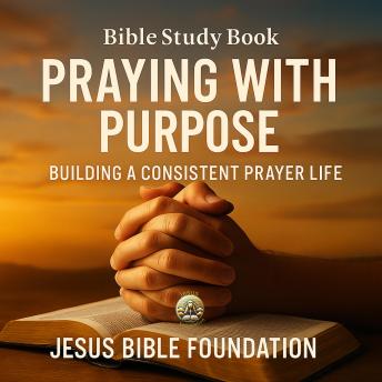 Bible Study Book Praying with Purpose: Building a Consistent Prayer Life