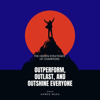 Outperform, Outlast, and Outshine Everyone: The Hidden Strategies of Champions