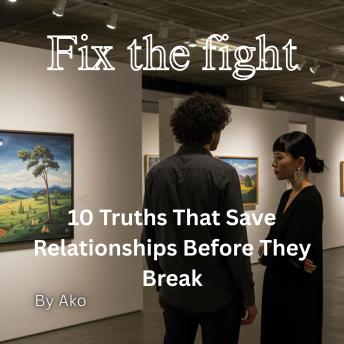 Fix the fight: 10 Truths That Save Relationships Before They Break