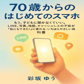 [Japanese] - 70歳からのはじめてのスマホ: もう、子どもに聞かなくていい。 LINE、写真、地図、キャッシュレスの不安が「私にもできた！」に変わる、いちばんやさしい教科書