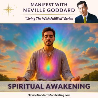 Manifest with Neville Goddard: Spiritual Awakening: Step into the knowing that you are the creator — and consciousness is your only reality