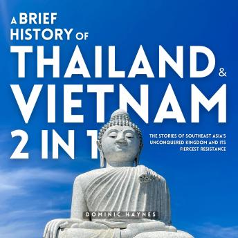 A Brief History of Thailand & Vietnam 2 in 1: The Stories of Southeast Asia’s Unconquered Kingdom and Its Fiercest Resistance