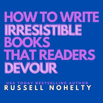 How to Write Irresistible Books that Readers Devour: Create unputdownable stories that grab people's attention and never let go
