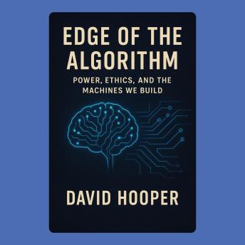 Edge of the Algorithm: Power, Ethics, and the Machines We Build