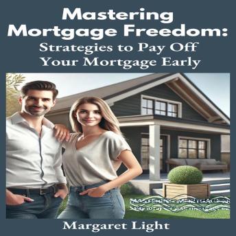 Mastering Mortgage Freedom: Strategies to Pay Off Your Mortgage Early