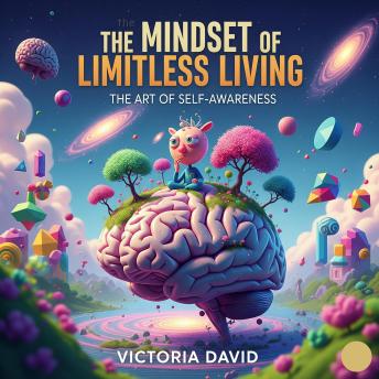 The Mindset of Limitless Living: The Art of Self-Awareness