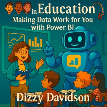 AI in Education: Making Data Work for You with Power BI: Master the Art of Data-Driven Teaching with Power BI and Elevate Student Success