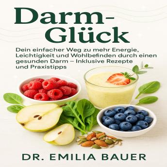 [German] - Darm-Glück: Dein einfacher Weg zu mehr Energie, Leichtigkeit und Wohlbefinden durch einen gesunden Darm – Inklusive Rezepte und Praxistipps