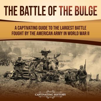 The Battle of the Bulge: A Captivating Guide to the Largest Battle Fought by the American Army in World War II