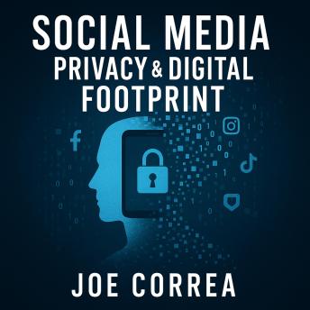Social Media Privacy & Digital Footprint: How to Protect Your Online Presence, Limit Tracking, and Control What the Internet Knows About You