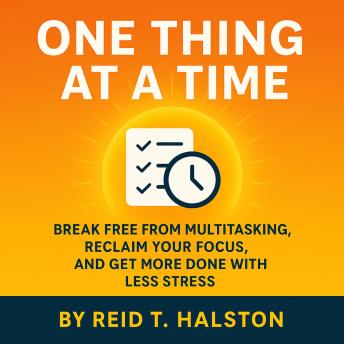 Break Free from Multitasking and Learn How to Focus: Productivity Tips and Time Management Habits That Show You How to Be Productive and Get More Done with Less Stress