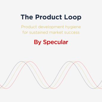 The Product Loop: Product development hygiene for sustained market success
