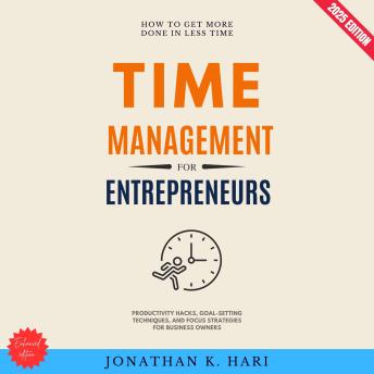 Time Management for Entrepreneurs:: How to Get More Done in Less Time {Productivity Hacks, Goal-Setting Techniques, and Focus Strategies for Business Owners}