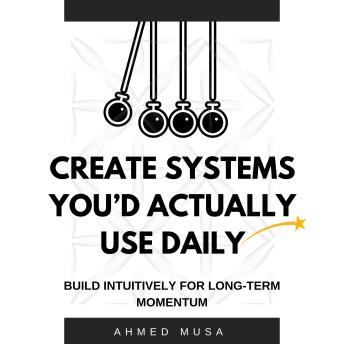 Create Systems You’d Actually Use Daily: Build Intuitively For Long-Term Momentum