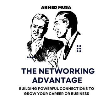 The Networking Advantage: Building Powerful Connections to Grow Your Career or Business