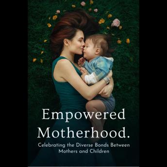 Empowered Motherhood: Celebrating the Diverse Bonds Between Mothers and Children