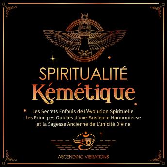 [French] - Spiritualité Kémétique: Les Secrets Enfouis de L’évolution Spirituelle, les Principes Oubliés d'une Existence Harmonieuse et la Sagesse Ancienne de L’unicité Divine