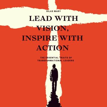 Lead with Vision, Inspire with Action: The Essential Traits of Transformational Leaders