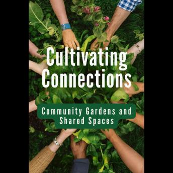 Cultivating Connections: Community Gardens and Shared Spaces