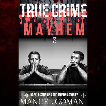 True Crime Mayhem Episodes 3: Dark, Disturbing and Murder stories.