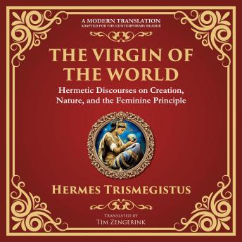 The Virgin of the World: Ancient Mysteries of Creation, Divinity, and the Soul - A Modern Translation - Adapted for the Contemporary Reader