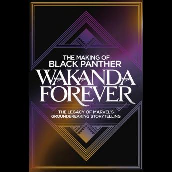 The Making of 'Black Panther: Wakanda Forever': The Legacy of Marvel's Groundbreaking Storytelling