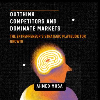 Outthink Competitors And Dominate The Markets: The Entrepreneur’s Strategic Playbook for Growth