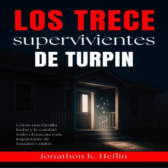[Spanish] - Los Trece Supervivientes De Turpin: Cómo una familia luchó y lo cambió todo: el rescate más impactante de Estados Unidos