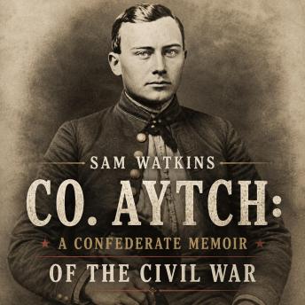Co. Aytch: A Confederate Memoir of the Civil War by Sam Watkins