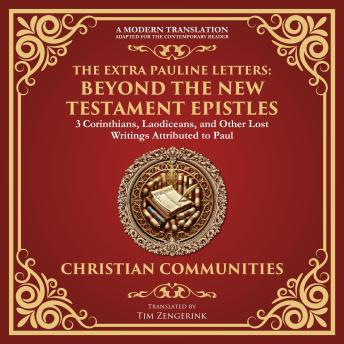 The Extra Pauline Letters: Beyond the New Testament Epistles: 3 Corinthians, Laodiceans, and Other Lost Writings Attributed to Paul - A Modern Translation - Adapted for the Contemporary Reader