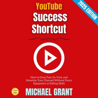 YouTube Success Shortcut:: How to Grow Fast, Go Viral, and Monetize Your Channel Without Fancy Equipment or Editing Skills
