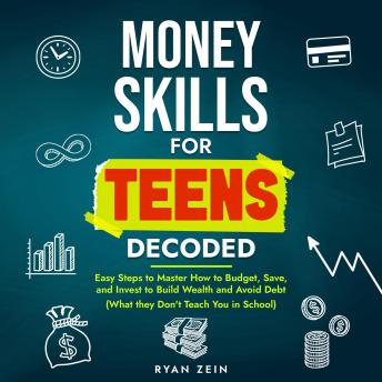 MONEY SKILLS FOR TEENS DECODED: EASY STEPS TO MASTER HOW TO BUDGET, SAVE, AND INVEST TO BUILD WEALTH AND AVOID DEBT (WHAT THEY DON’T TEACH YOU IN SCHOOL)