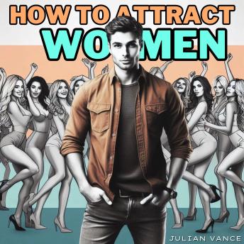 How to Attract Women: From Chump to Champion: The Irresistible Man's Guide to Attracting Women with Effortless Attraction, Flawless Flirting, and Proven Seduction Strategies to Captivate Her and Unlock the Secrets She Can’t Resist