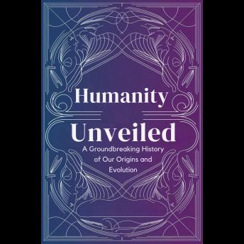 Humanity Unveiled: A Groundbreaking History of Our Origins and Evolution
