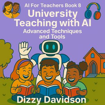 AI For Teachers Book 8: University Teaching with AI: Advanced Techniques and Tools: Empowering Educators to Lead with Innovation and Prepare Students for an AI-Driven Future