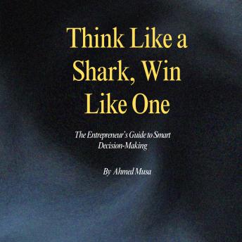 Think Like a Shark, Win Like One: The Entrepreneur’s Guide to Smart Decision-Making
