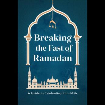 Breaking the Fast of Ramadan: A Guide to Celebrating Eid al-Fitr