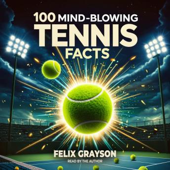 100 Mind-Blowing Tennis Facts: 100 Unbelievable Moments from the Court’s Wildest Matches