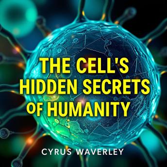 The Cell's Hidden  Secrets of Humanity: 'Discover The Cell's Hidden Secrets of Humanity! Engage with powerful audio lessons that enhance your knowledge and transformation.'
