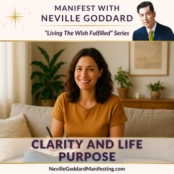 Manifest with Neville Goddard: Clarity and Life Purpose: Live each day with direction, certainty, and the deep knowing that you're on the path meant for you