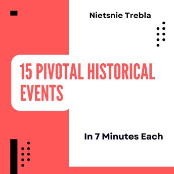 15 Pivotal Historical Events in 7 Minutes Each: Rapid Insights into Pivotal Moments that Shaped Our World